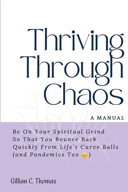 Thriving Through Chaos, A Manual: Be On Your Spiritual Grind So That You Bounce Back Quickly From Life's Curve Balls (and Pandemics Too) - Paperback