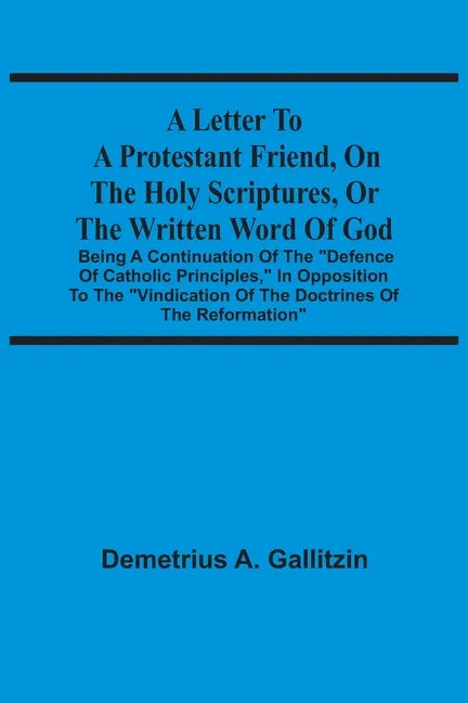A Letter To A Protestant Friend, On The Holy Scriptures, Or The Written Word Of God: Being A Continuation Of The 
