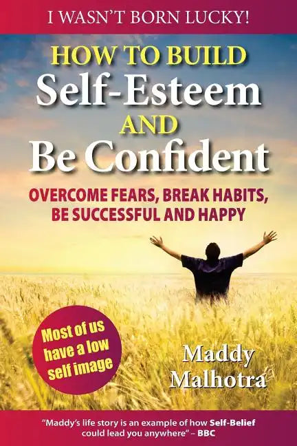How to Build Self-Esteem and Be Confident: Overcome Fears, Break Habits, Be Successful and Happy - Paperback
