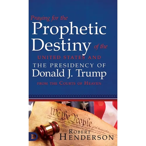 Praying for the Prophetic Destiny of the United States and the Presidency of Donald J. Trump from the Courts of Heaven - Hardcover