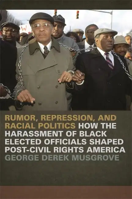 Rumor, Repression, and Racial Politics: How the Harassment of Black Elected Officials Shaped Post-Civil Rights America - Paperback