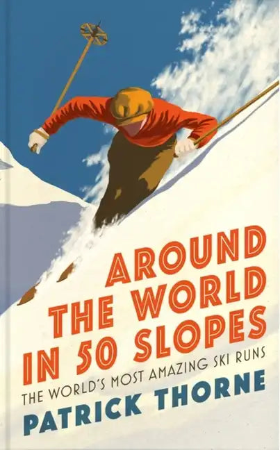 Around the World in 50 Slopes: The Stories Behind the World's Most Amazing Ski Runs - Hardcover