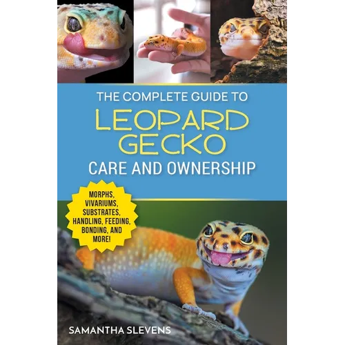 The Complete Guide to Leopard Gecko Care and Ownership: Covering Morphs, Vivariums, Substrates, Handling, Feeding, Bonding, Shedding, Tail Loss, Breed - Paperback