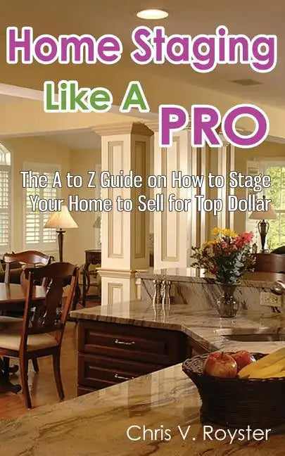 Home Staging Like A Pro: The A to Z Guide on How to Stage Your Home to Sell for Top Dollar - Paperback