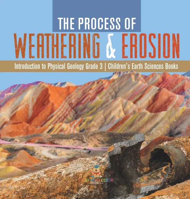 The Process of Weathering & Erosion Introduction to Physical Geology Grade 3 Children's Earth Sciences Books - Hardcover