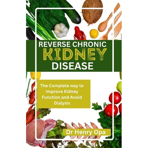 Reverse Chronic Kidney Disease: The Complete way to Improve Kidney Function and Avoid Dialysis - Paperback