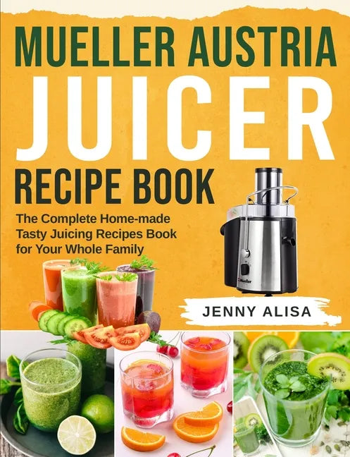 Mueller Austria Juicer Recipe Book: The Complete Home-made Tasty Juicing Recipes Book for Your Whole Family - Paperback