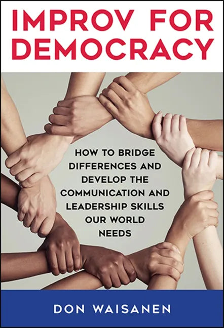 Improv for Democracy: How to Bridge Differences and Develop the Communication and Leadership Skills Our World Needs - Paperback