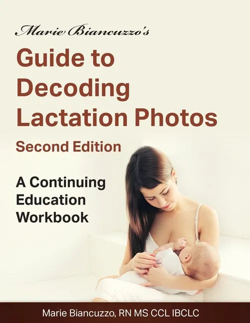 Marie Biancuzzo's Guide to Decoding Lactation Photos 2nd Ed: A Continuing Education Workbook 2nd Ed - Paperback