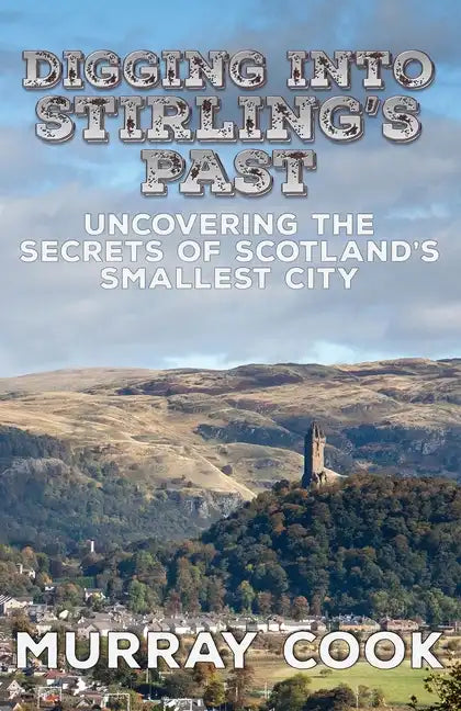 Digging into Stirling's Past: Uncovering the Secrets of Scotland's Smallest City - Paperback