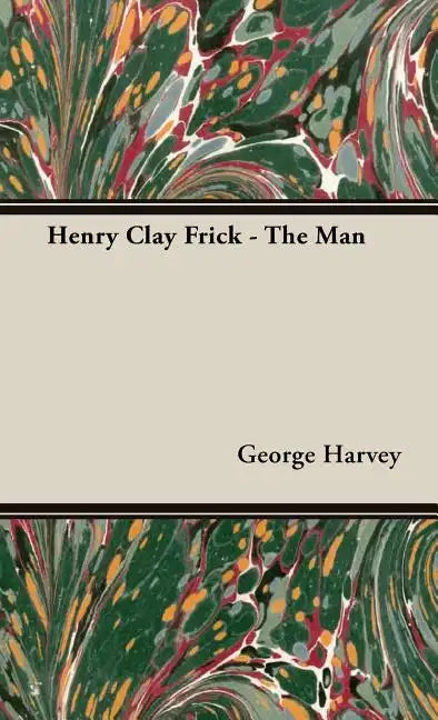Henry Clay Frick - The Man - Hardcover