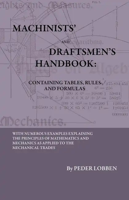 Machinists' And Draftsmen's Handbook - Containing Tables, Rules And Formulas - With Numerous Examples Explaining The Principles Of Mathematics And Mec - Hardcover