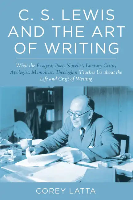 C. S. Lewis and the Art of Writing: What the Essayist, Poet, Novelist, Literary Critic, Apologist, Memoirist, Theologian Teaches Us about the Life and - Paperback
