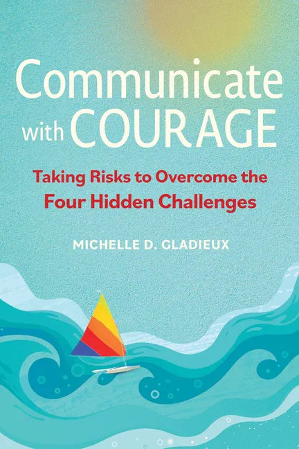 Communicate with Courage: Taking Risks to Overcome the Four Hidden Challenges - Paperback