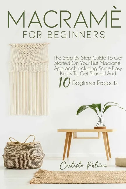 Macramé for Beginners: The Step by Step Guide to get Started on your First Macramè Approach Including Some Easy Knots to get Started and 10 B - Paperback