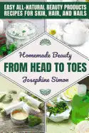 Homemade Beauty From Head to Toes: Easy All-Natural Beauty Products Recipes for Skin, Hair and Nails - Paperback