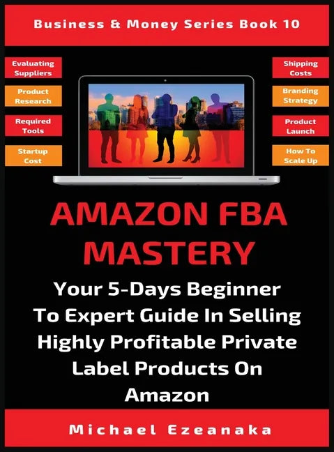Amazon FBA Mastery: Your 5-Days Beginner To Expert Guide In Selling Highly Profitable Private Label Products On Amazon - Hardcover
