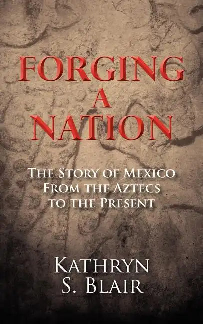 Forging A Nation: The Story of Mexico From the Aztecs to the Present - Paperback