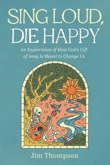 Sing Loud, Die Happy: An Exploration of How God's Gift of Song Is Meant to Change Us - Hardcover