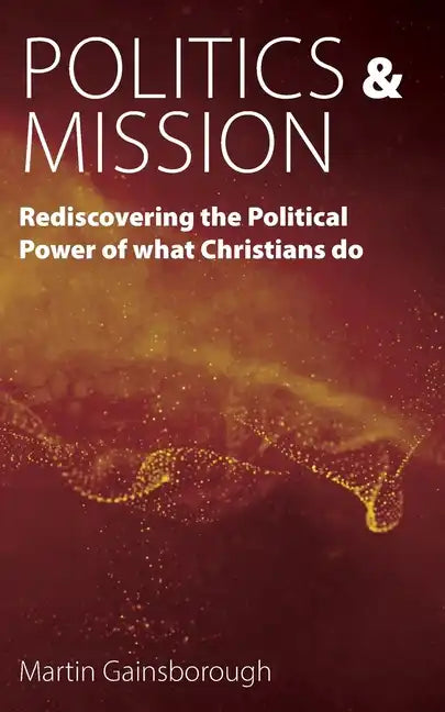 Politics & Mission: Rediscovering the Political Power of What Christians Do - Paperback
