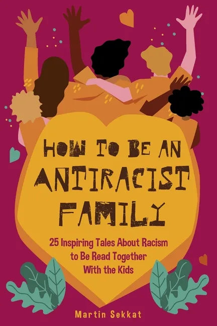 How to Be an Antiracist Family: 25 Inspiring Tales About Racism to Be Read Together with The Kids - Paperback