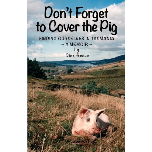 Don't Forget to Cover the Pig: Finding Ourselves in Tasmania - A Memoir - Paperback