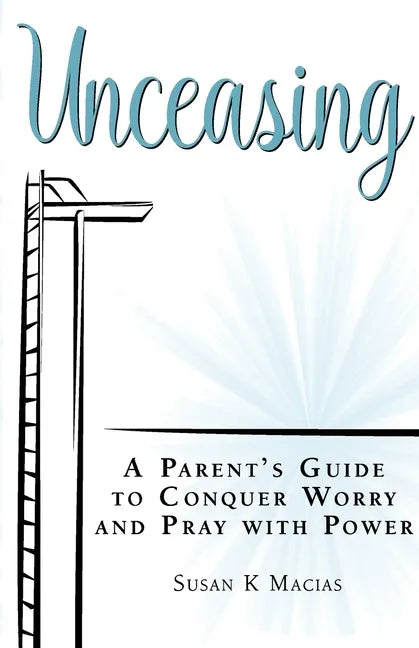 Unceasing: A Parent's Guide to Conquer Worry and Pray With Power - Paperback