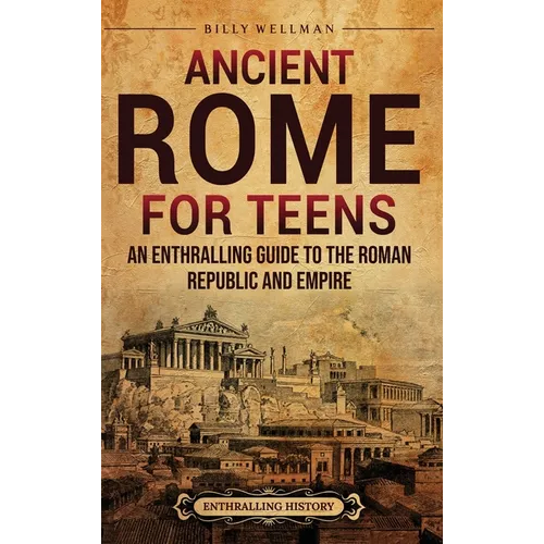 Ancient Rome for Teens: An Enthralling Guide to the Roman Republic and Empire - Hardcover