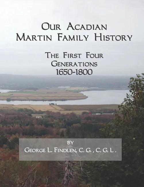 Our Acadian Martin Family History: The First Four Generations, 1650-1800. From Barnabé Martin and Jeanne Pelletret of Port Royal, Acadia, to Simon Mar - Paperback