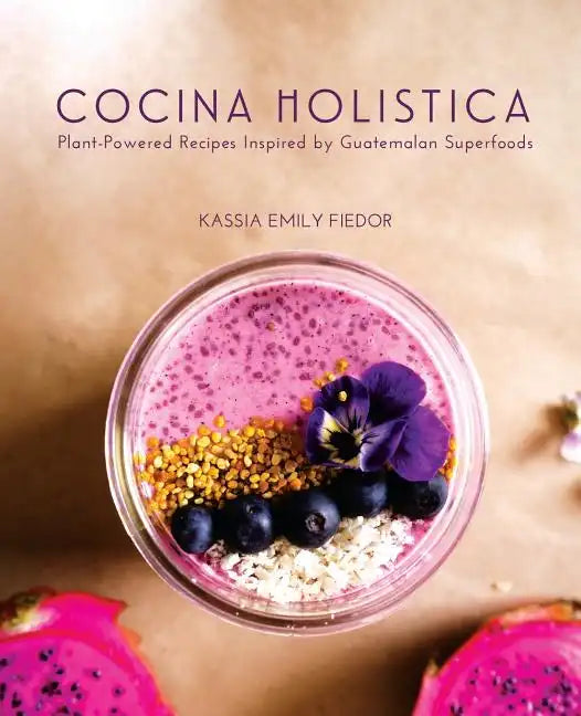 Cocina Holistica: Plant-Powered Recipes Inspired by Guatemalan Superfoods - Paperback