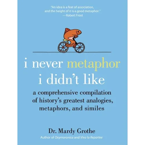 I Never Metaphor I Didn't Like: A Comprehensive Compilation of History's Greatest Analogies, Metaphors, and Similes - Hardcover