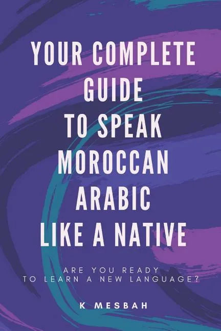Your Complete Guide To Speak Moroccan Arabic Like A Native: Are You Ready To Learn A New Language? - Paperback