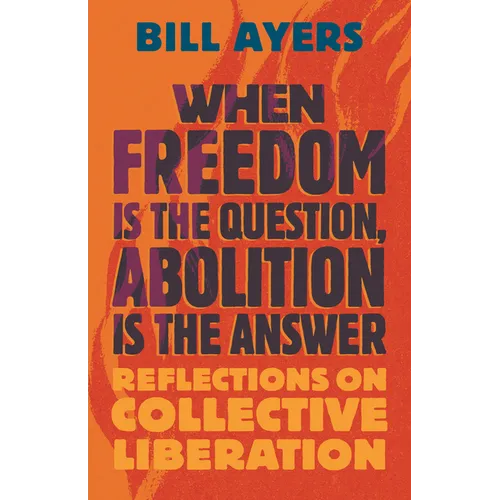 When Freedom Is the Question, Abolition Is the Answer: Reflections on Collective Liberation - Hardcover
