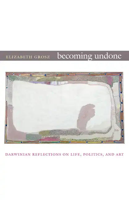 Becoming Undone: Darwinian Reflections on Life, Politics, and Art - Paperback