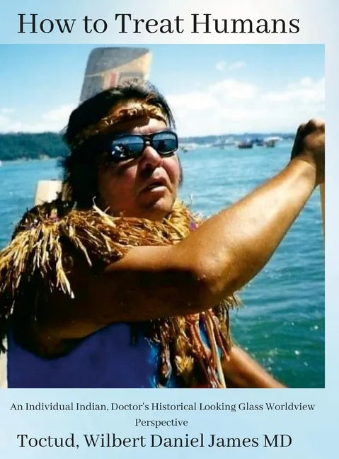 How to Treat Humans: An Individual Indian, Doctor's Historical Looking Glass Worldview Perspective - Hardcover