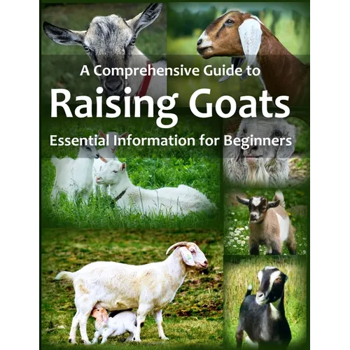 A Comprehensive Guide to Raising Goats: Essential Information for Beginners - Paperback
