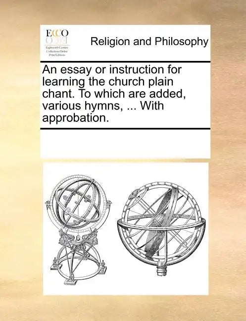 An Essay or Instruction for Learning the Church Plain Chant. to Which Are Added, Various Hymns, ... with Approbation. - Paperback