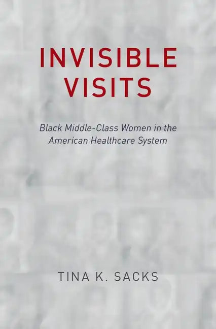 Invisible Visits: Black Middle-Class Women in the American Healthcare System - Hardcover