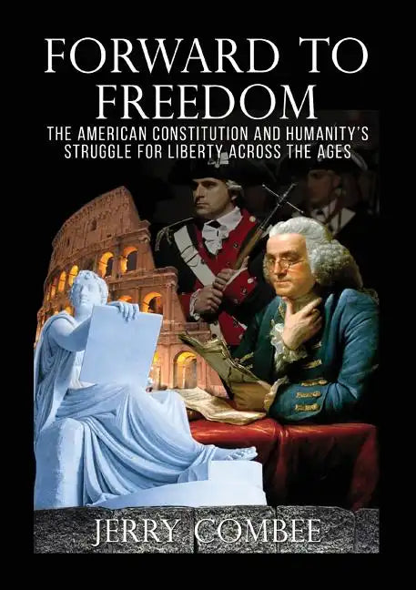 Forward To Freedom: The American Constitution and Humanity's Struggle for Liberty Across The Ages - Paperback