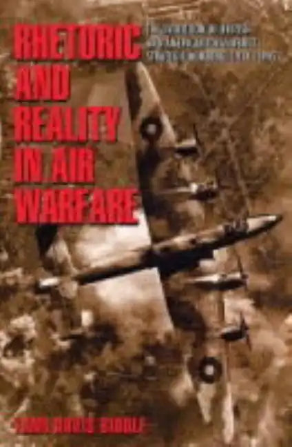 Rhetoric and Reality in Air Warfare: The Evolution of British and American Ideas about Strategic Bombing, 1914-1945 - Paperback