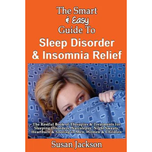 The Smart & Easy Guide to Sleep Disorder & Insomnia Relief: The Restful Book of Therapies & Treatments for Sleeping Disorders, Insomnia, Narcolepsy, R - Paperback