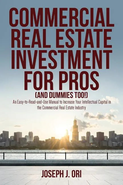 Commercial Real Estate Investment for Pros (and Dummies Too!): An Easy-to-Read-and-Use Manual to Increase Your Intellectual Capital in the Commercial - Paperback