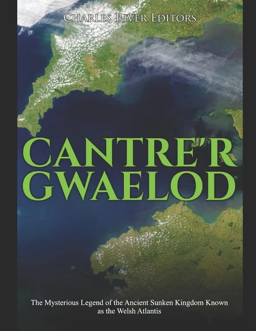 Cantre'r Gwaelod: The Mysterious Legend of the Ancient Sunken Kingdom Known as the Welsh Atlantis - Paperback