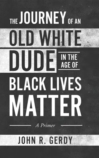 The Journey of an Old White Dude in the Age of Black Lives Matter: A Primer - Hardcover