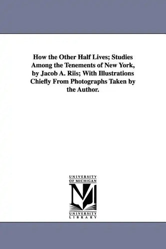 How the Other Half Lives; Studies Among the Tenements of New York, by Jacob A. Riis; With Illustrations Chiefly from Photographs Taken by the Author. - Paperback
