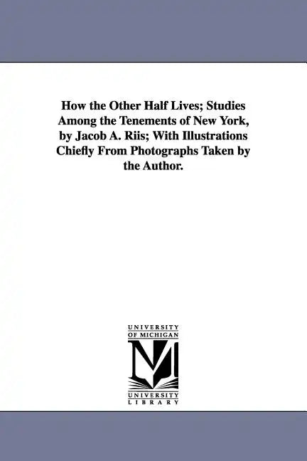 How the Other Half Lives; Studies Among the Tenements of New York, by Jacob A. Riis; With Illustrations Chiefly from Photographs Taken by the Author. - Paperback