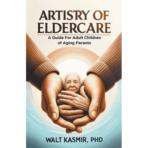 Artistry of Eldercare: A Guide For Adult Children of Aging Parents - Paperback