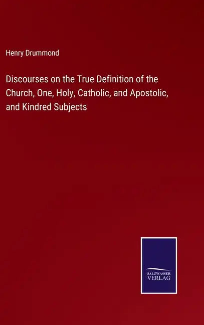 Discourses on the True Definition of the Church, One, Holy, Catholic, and Apostolic, and Kindred Subjects - Hardcover