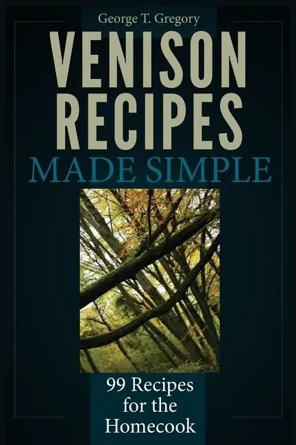 Venison Recipes Made Simple: 99 Recipes for the Homecook - Paperback