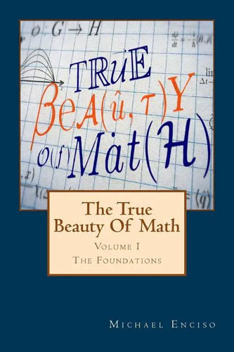 The True Beauty Of Math: Volume 1, The Foundations - Paperback